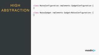 HIGH
ABSTRACTION
class NotesConfiguration implements GadgetConfiguration {
}
class NotesGadget implements Gadget<NotesConfiguration> {
}
 