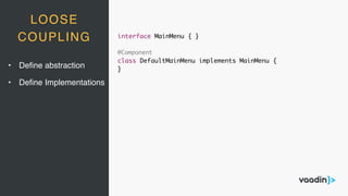 LOOSE
COUPLING interface MainMenu { }
@Component
class DefaultMainMenu implements MainMenu {
}
• Deﬁne abstraction
• Deﬁne Implementations
 