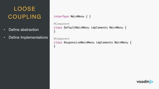 LOOSE
COUPLING interface MainMenu { }
@Component
class DefaultMainMenu implements MainMenu {
}
@Component
class ResponsiveMainMenu implements MainMenu {
}
• Deﬁne abstraction
• Deﬁne Implementations
 