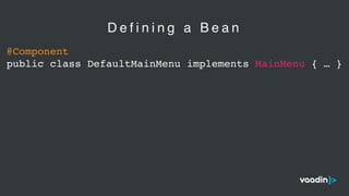 @Component
public class DefaultMainMenu implements MainMenu { … }
D e f i n i n g a B e a n
 