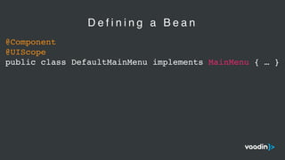@Component
@UIScope
public class DefaultMainMenu implements MainMenu { … }
D e f i n i n g a B e a n
 