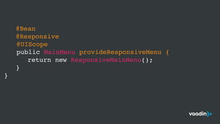 @Bean
@Responsive
@UIScope 
public MainMenu provideResponsiveMenu {
return new ResponsiveMainMenu();
}
}
 