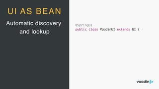 Automatic discovery
and lookup
UI AS BEAN
@SpringUI
public class VaadinUI extends UI {
 