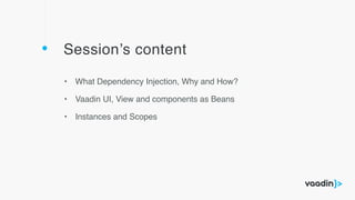 Session’s content
• What Dependency Injection, Why and How?
• Vaadin UI, View and components as Beans
• Instances and Scopes
 
