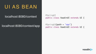 localhost:8080/context
UI AS BEAN
localhost:8080/context/app
@SpringUI(path = "app")
public class VaadinUI extends UI {
@SpringUI
public class VaadinUI extends UI {
 