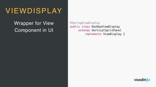 Wrapper for View
Component in UI
VIEWDISPLAY
@SpringViewDisplay
public class DevDayViewDisplay
extends VerticalSplitPanel
implements ViewDisplay {
 