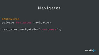 @Autowired
private Navigator navigator;
navigator.navigateTo(“customers”);
N a v i g a t o r
 