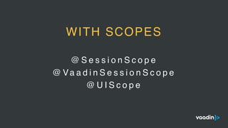 @ S e s s i o n S c o p e
@ Va a d i n S e s s i o n S c o p e
@ U I S c o p e
WITH SCOPES
 
