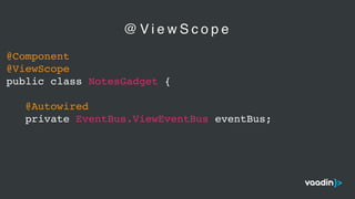 @Component
@ViewScope
public class NotesGadget {
@Autowired
private EventBus.ViewEventBus eventBus;
@ V i e w S c o p e
 