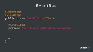 E v e n t B u s
@Component
@ViewScope
public class DataEditor<DTO> {
@Autowired
private EventBus.ViewEventBus eventBus;
…
}
 