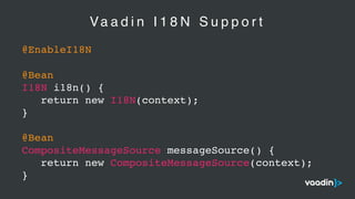 Va a d i n I 1 8 N S u p p o r t
@EnableI18N
@Bean
I18N i18n() {
return new I18N(context);
}
@Bean
CompositeMessageSource messageSource() {
return new CompositeMessageSource(context);
}
 