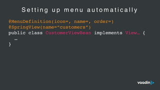 S e t t i n g u p m e n u a u t o m a t i c a l l y
@MenuDefinition(icon=, name=, order=)
@SpringView(name=“customers”)
public class CustomerViewBean implements View… {
…
}
 