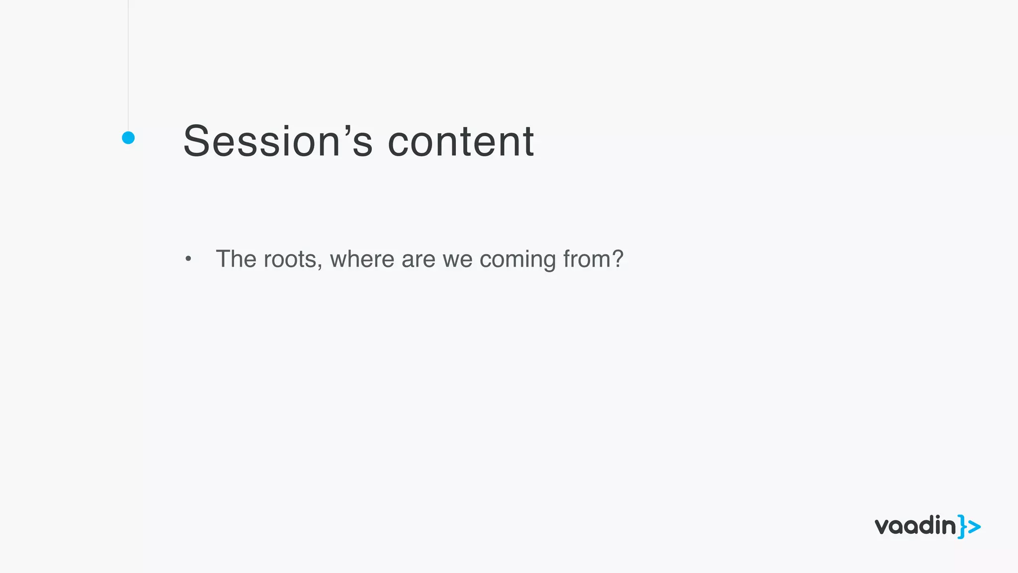 Session’s content
• The roots, where are we coming from?
 