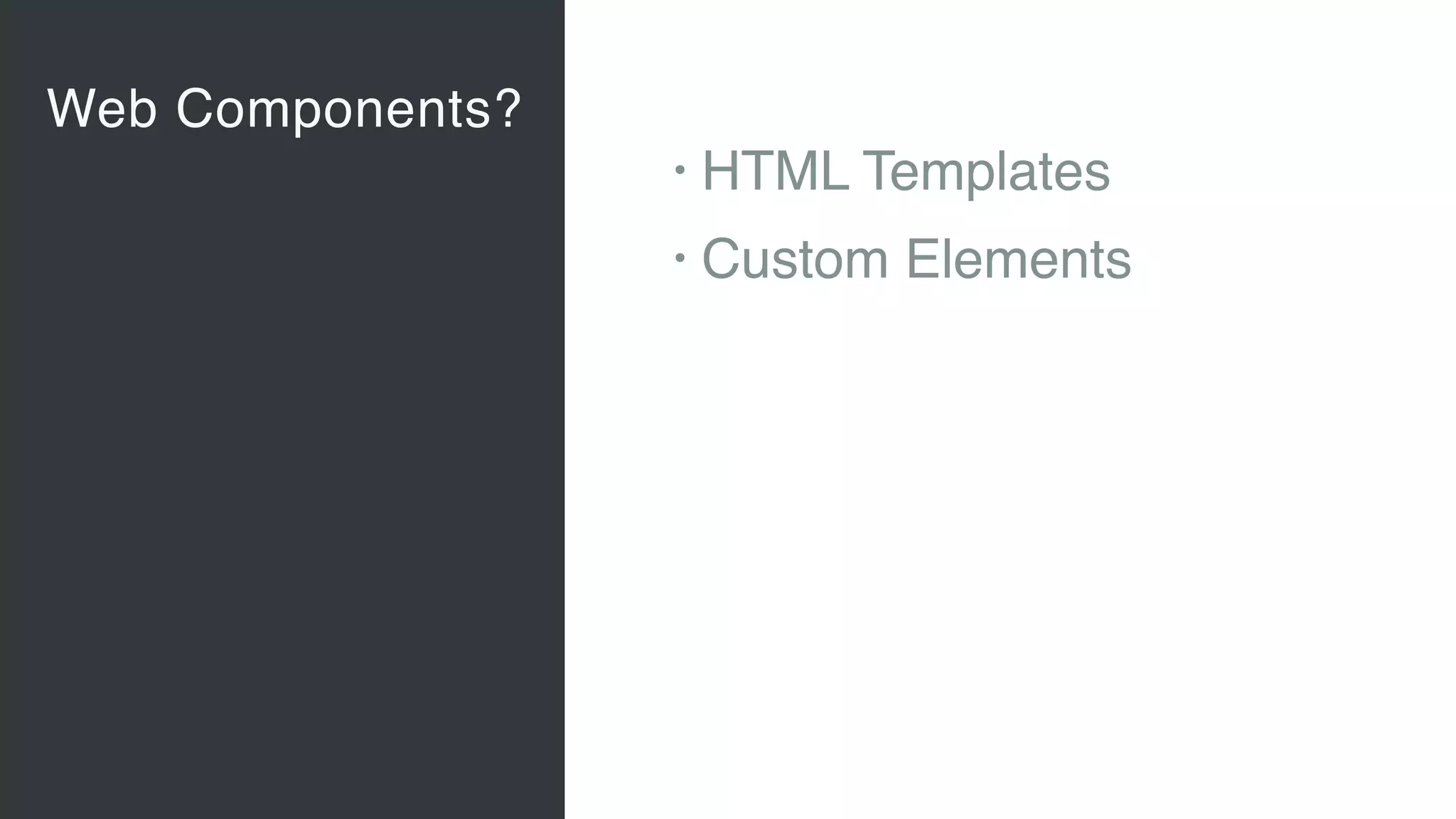 Web Components?
Vaadin Elements
• Web Components 
A new, major standard to create
components for the Web 
“Custom tags for HTML”
• Vaadin Elements 
High-quality UI components for users
of client-side frameworks such as
Angular, ionic …
• A new generation of UI components
to be used also with future versions
of the Vaadin server-side framework
• HTML Templates
• Custom Elements
 