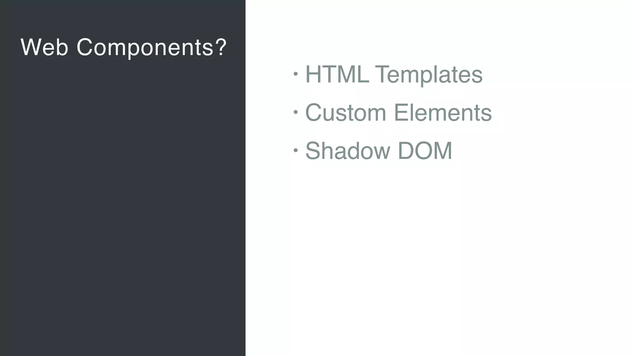 Web Components?
Vaadin Elements
• Web Components 
A new, major standard to create
components for the Web 
“Custom tags for HTML”
• Vaadin Elements 
High-quality UI components for users
of client-side frameworks such as
Angular, ionic …
• A new generation of UI components
to be used also with future versions
of the Vaadin server-side framework
• HTML Templates
• Custom Elements
• Shadow DOM
 