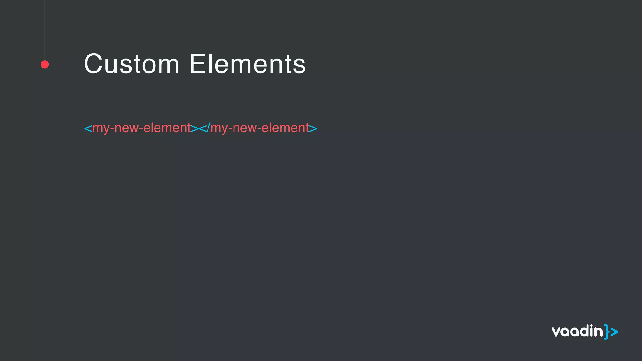 Custom Elements
<my-new-element></my-new-element>
 