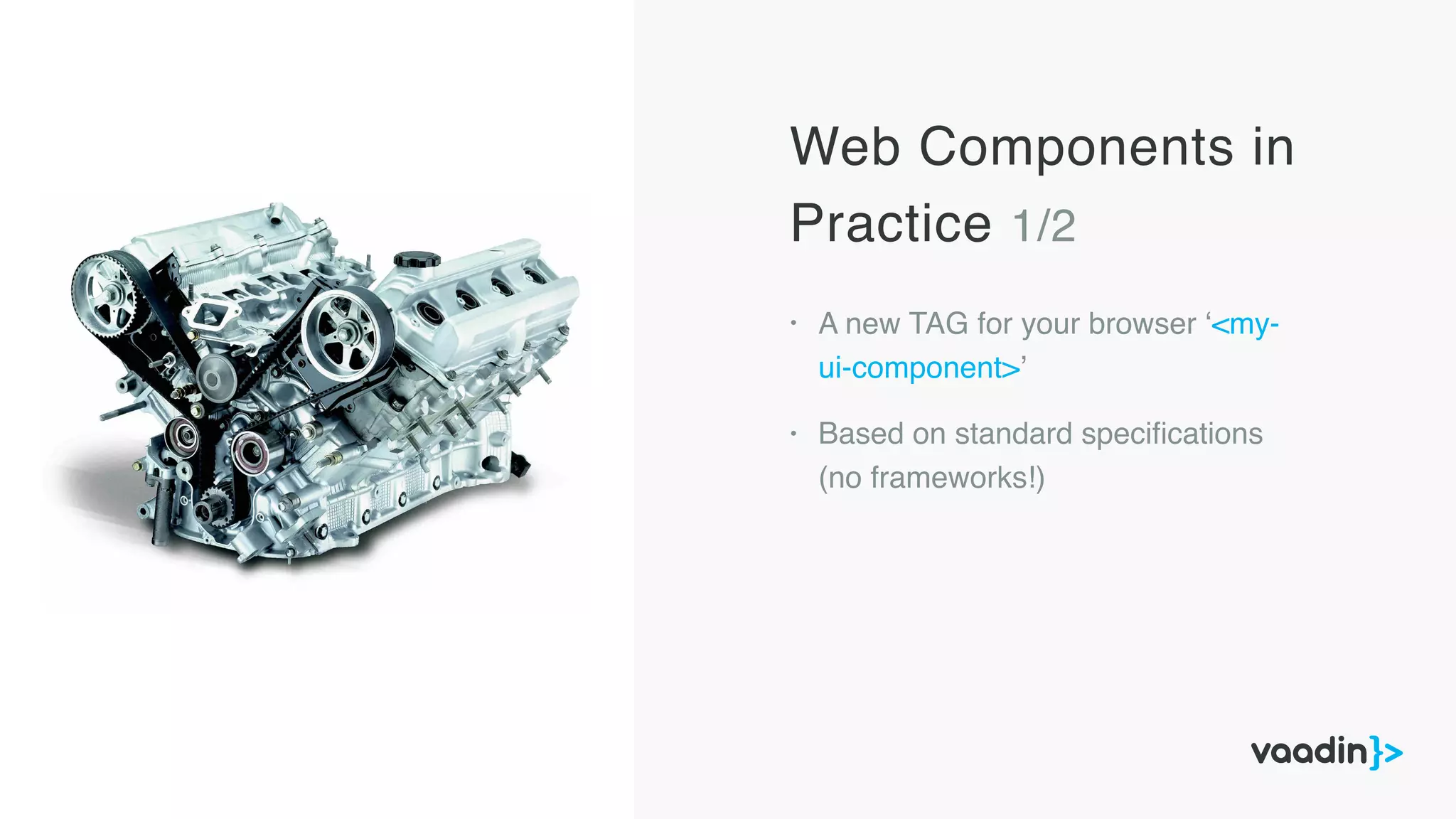 Web Components in
Practice 1/2
• A new TAG for your browser ‘<my-
ui-component>’
• Based on standard speciﬁcations
(no frameworks!)
 