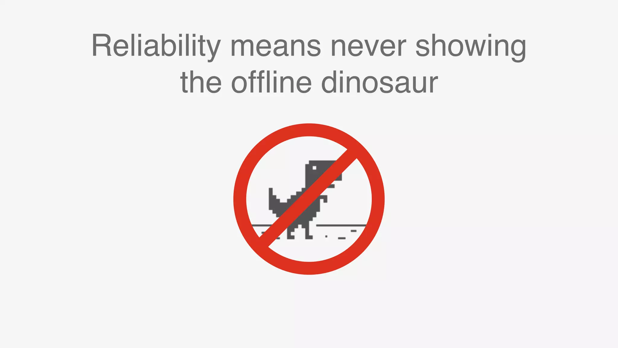 Reliability means never showing  
the ofﬂine dinosaur
 