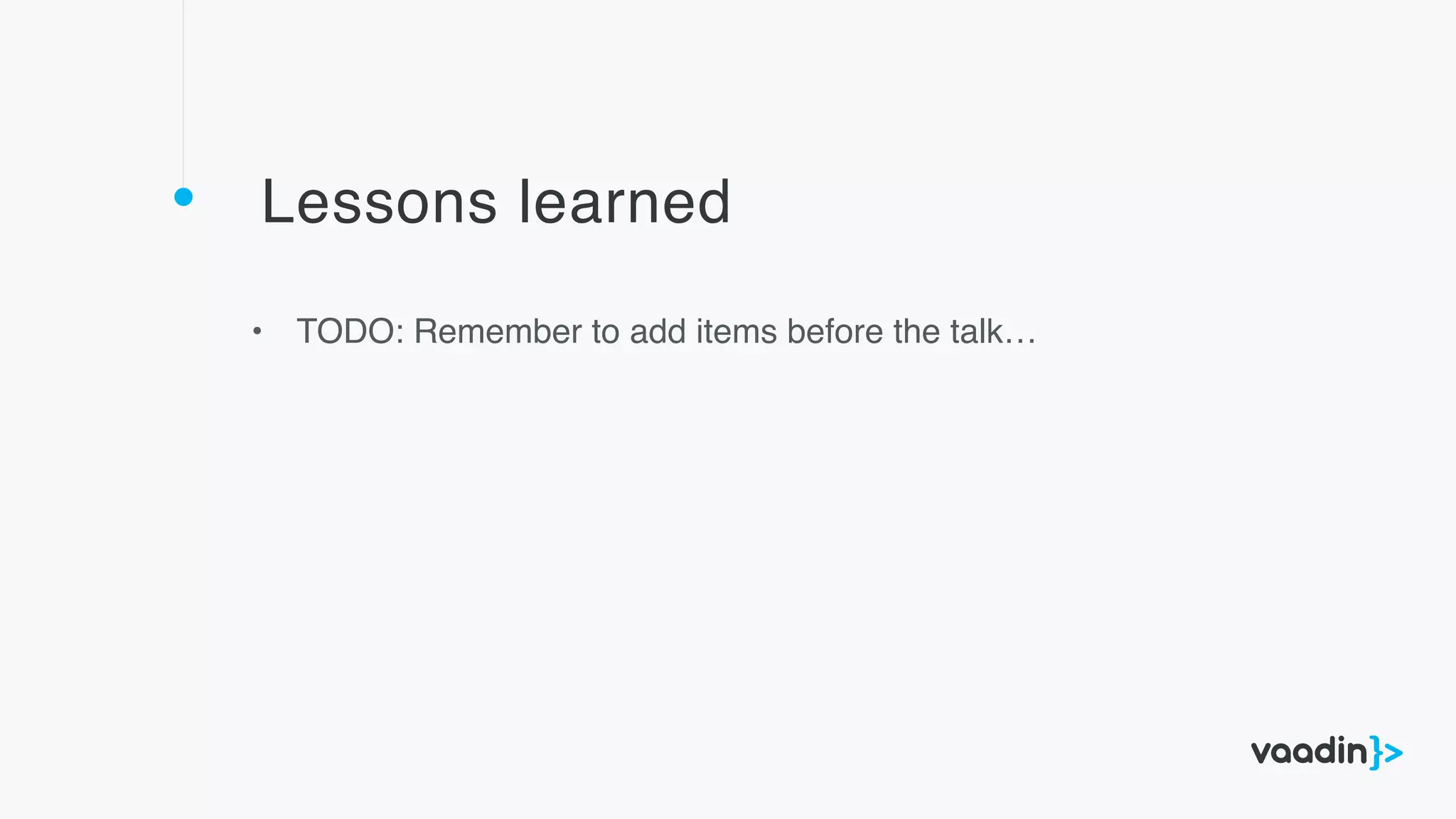 Lessons learned
• TODO: Remember to add items before the talk…
 