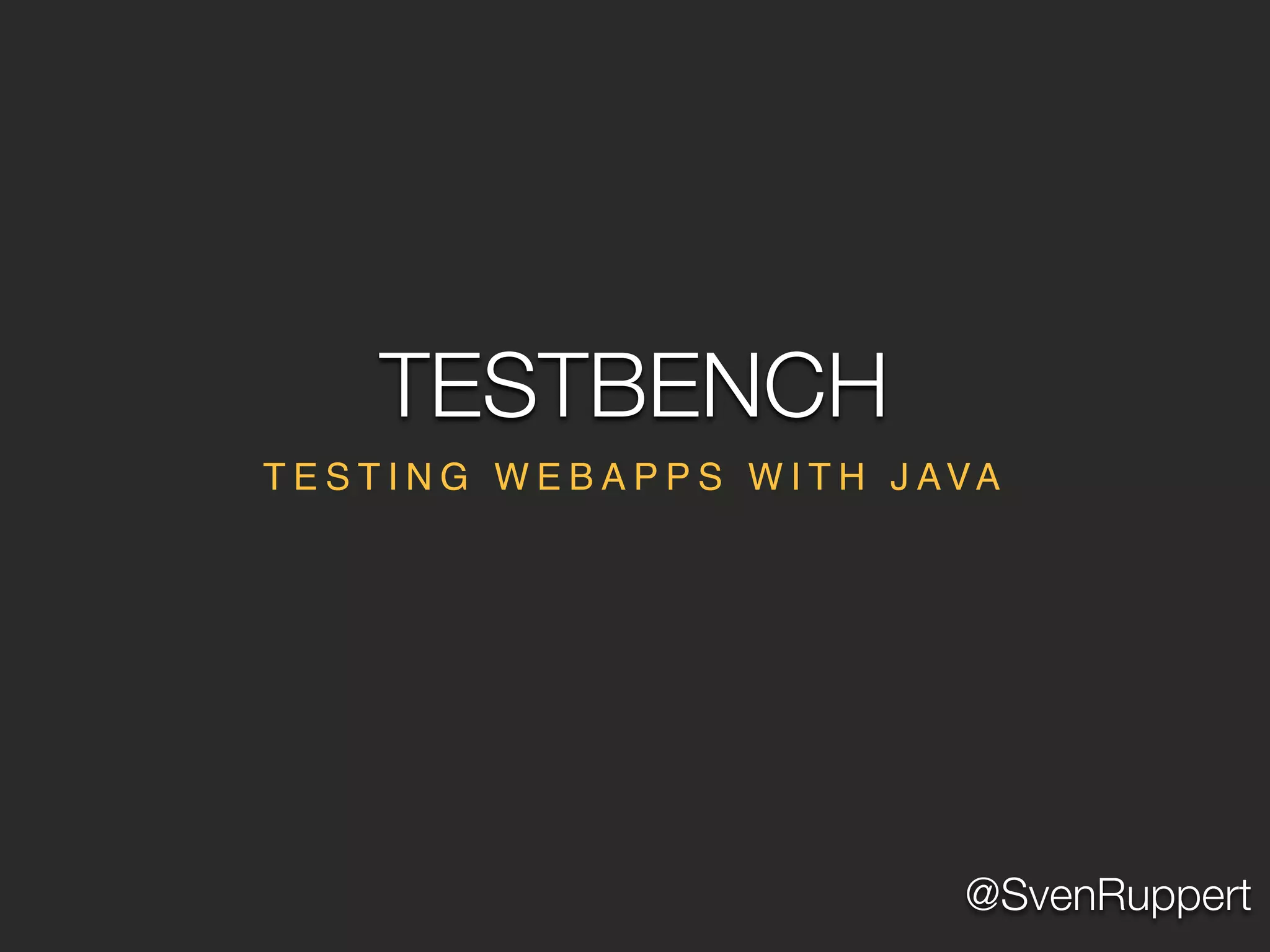 @SvenRuppert
T E S T I N G W E B A P P S W I T H J AVA
TESTBENCH
 