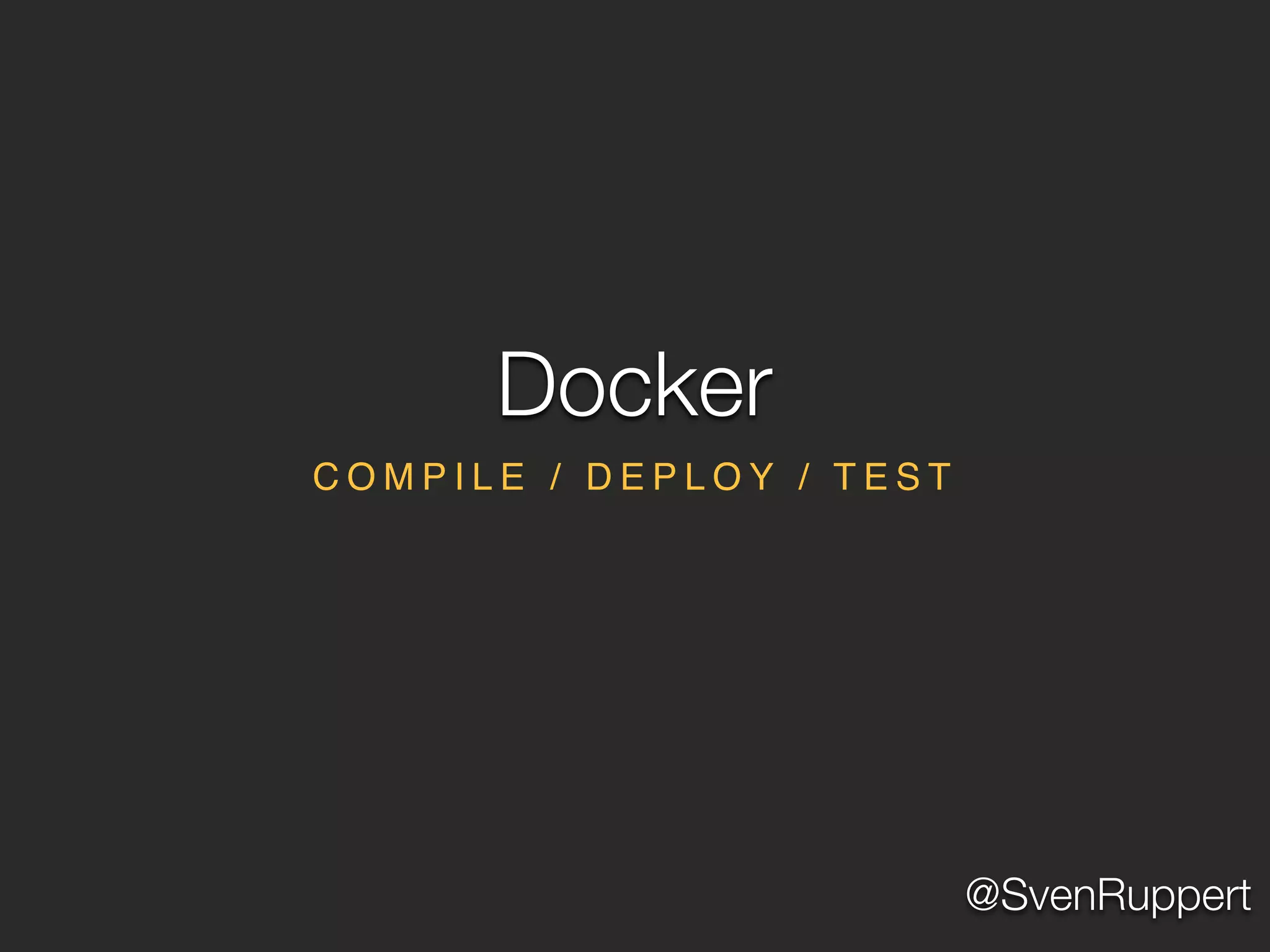 @SvenRuppert
C O M P I L E / D E P L O Y / T E S T
Docker
 