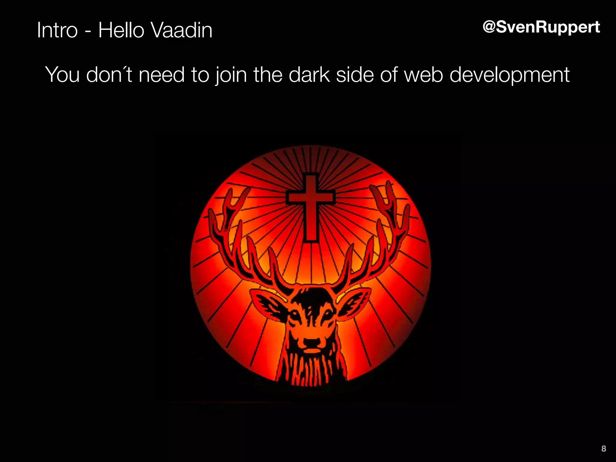 8
Intro - Hello Vaadin @SvenRuppert
You don´t need to join the dark side of web development
 