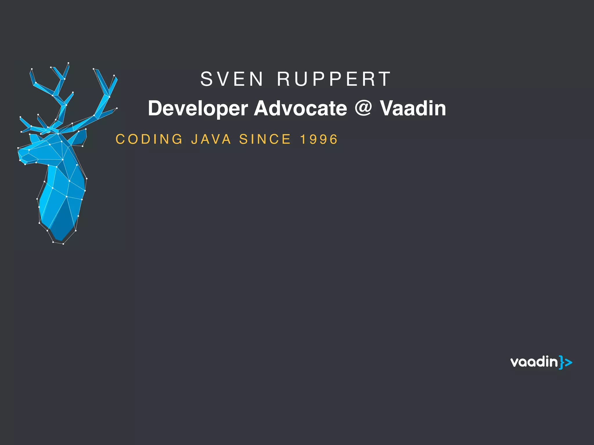 S V E N R U P P E R T 

Developer Advocate @ Vaadin
5
C O D I N G J AVA S I N C E 1 9 9 6
 