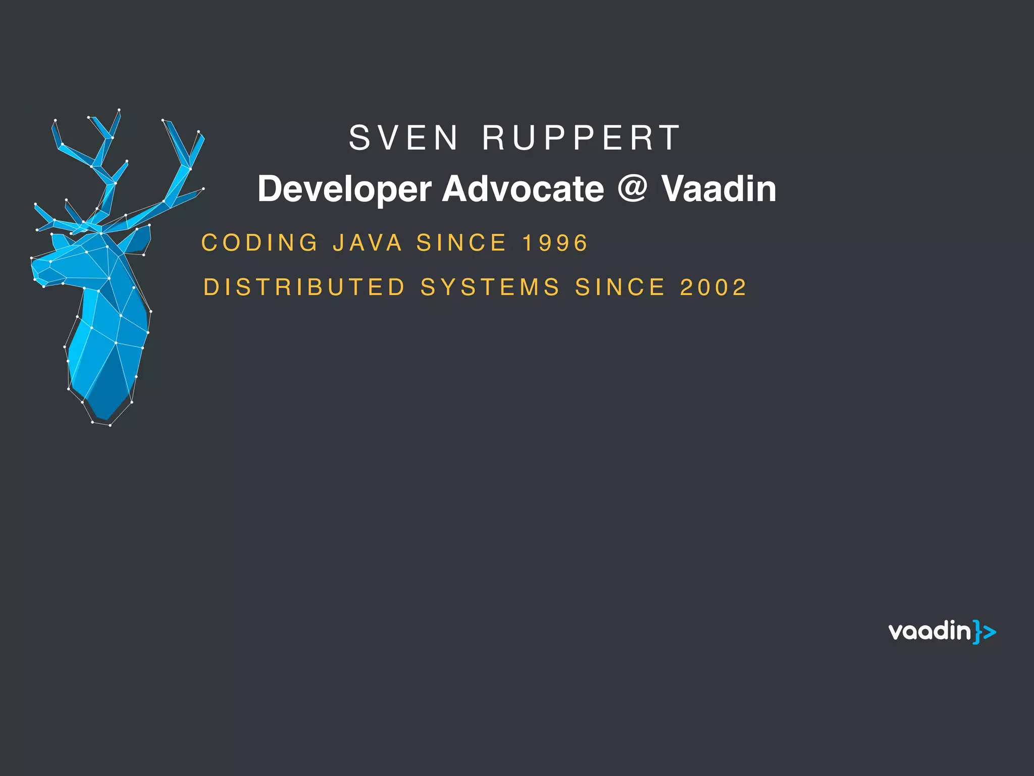 S V E N R U P P E R T 

Developer Advocate @ Vaadin
5
C O D I N G J AVA S I N C E 1 9 9 6
D I S T R I B U T E D S Y S T E M S S I N C E 2 0 0 2
 