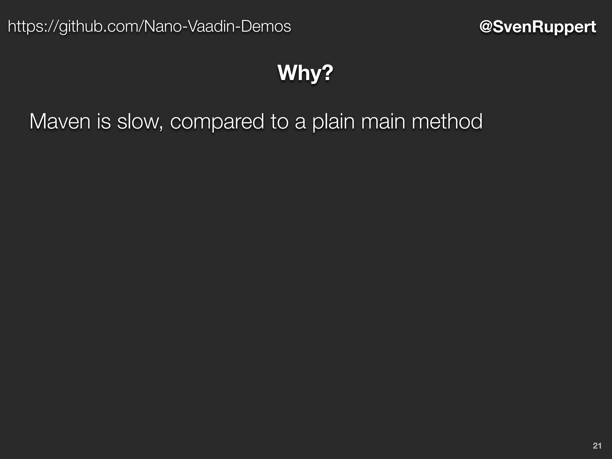 21
@SvenRupperthttps://github.com/Nano-Vaadin-Demos
Why?
Maven is slow, compared to a plain main method
 