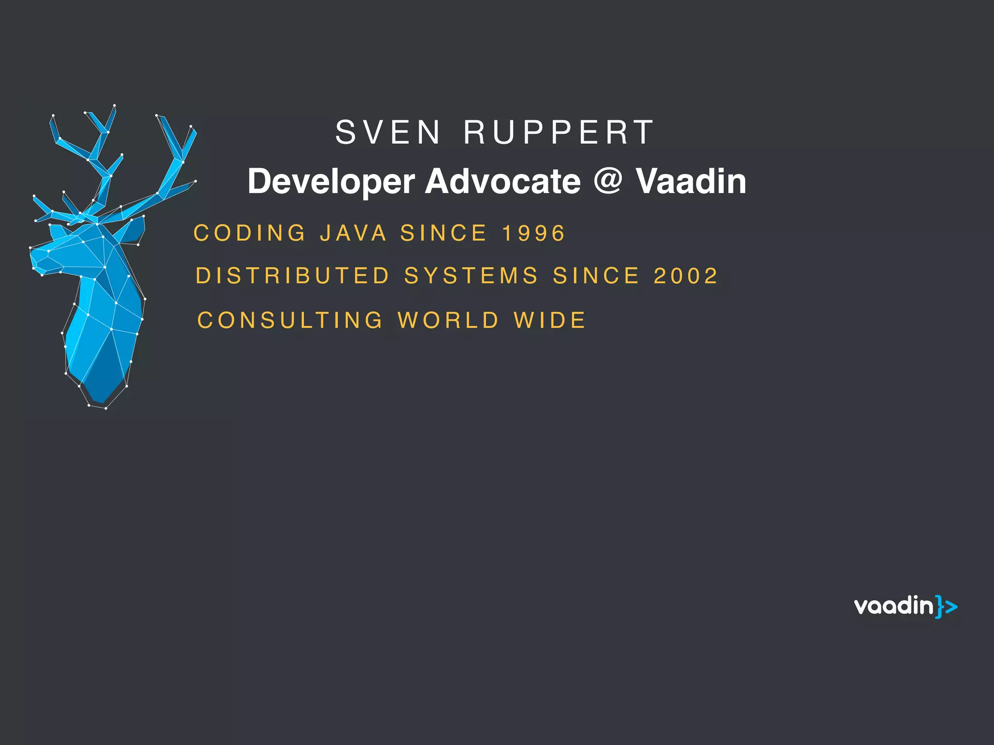 S V E N R U P P E R T 

Developer Advocate @ Vaadin
5
C O D I N G J AVA S I N C E 1 9 9 6
C O N S U LT I N G W O R L D W I D E
D I S T R I B U T E D S Y S T E M S S I N C E 2 0 0 2
 