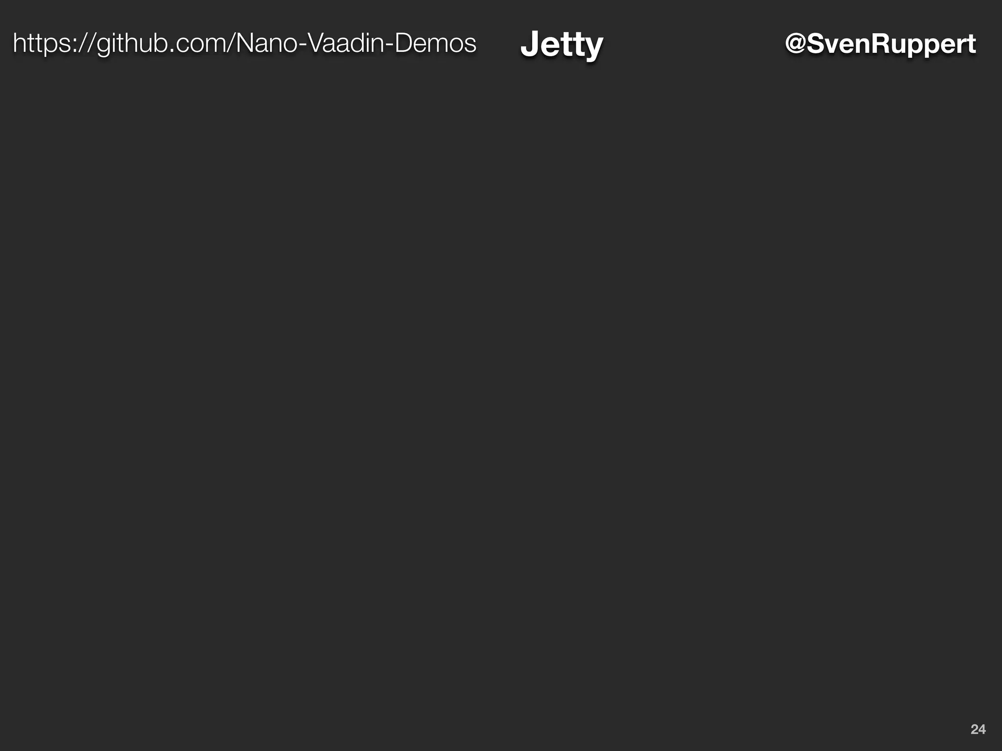 24
@SvenRupperthttps://github.com/Nano-Vaadin-Demos Jetty
 