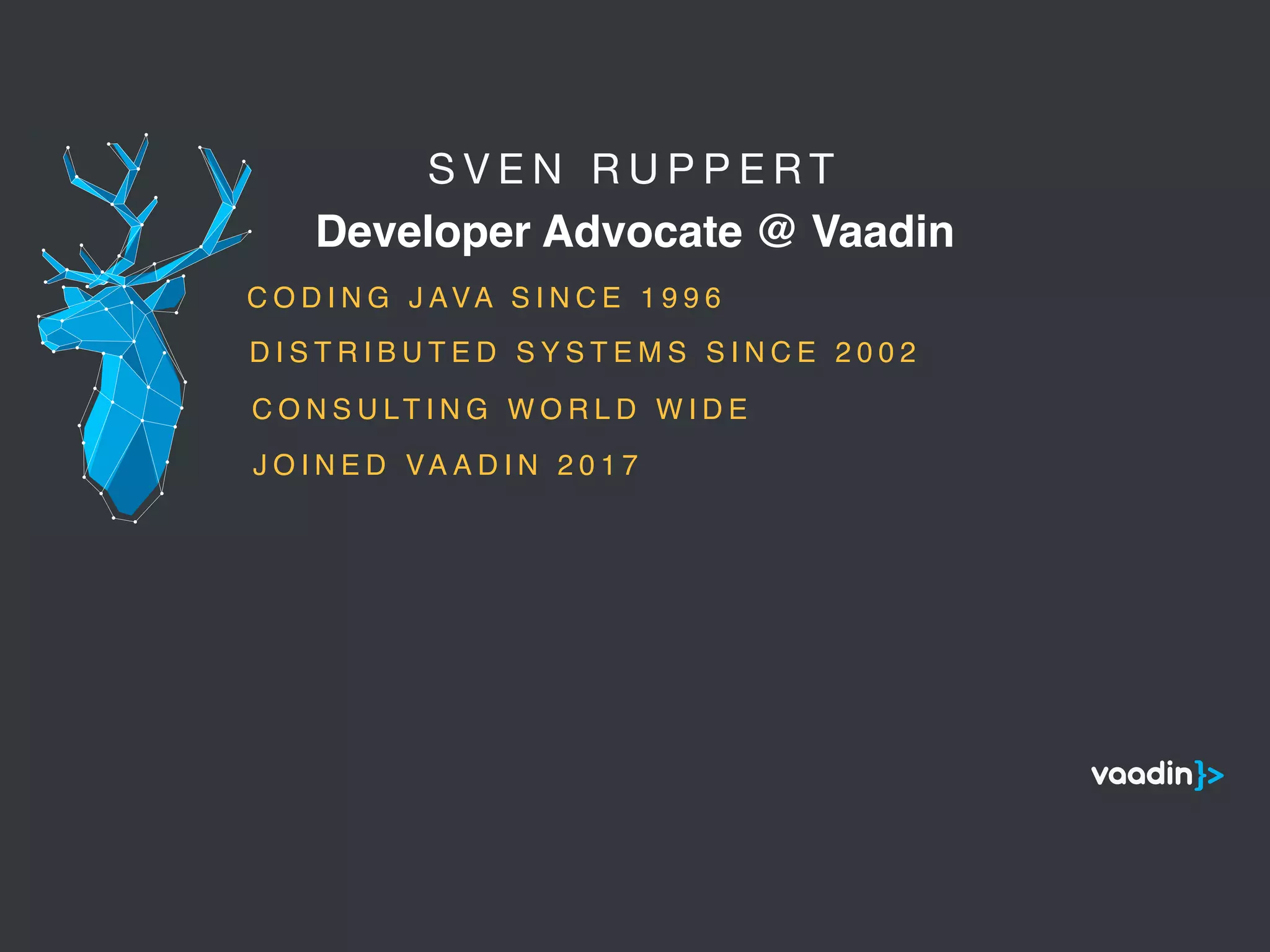 S V E N R U P P E R T 

Developer Advocate @ Vaadin
5
C O D I N G J AVA S I N C E 1 9 9 6
C O N S U LT I N G W O R L D W I D E
D I S T R I B U T E D S Y S T E M S S I N C E 2 0 0 2
J O I N E D VA A D I N 2 0 1 7
 