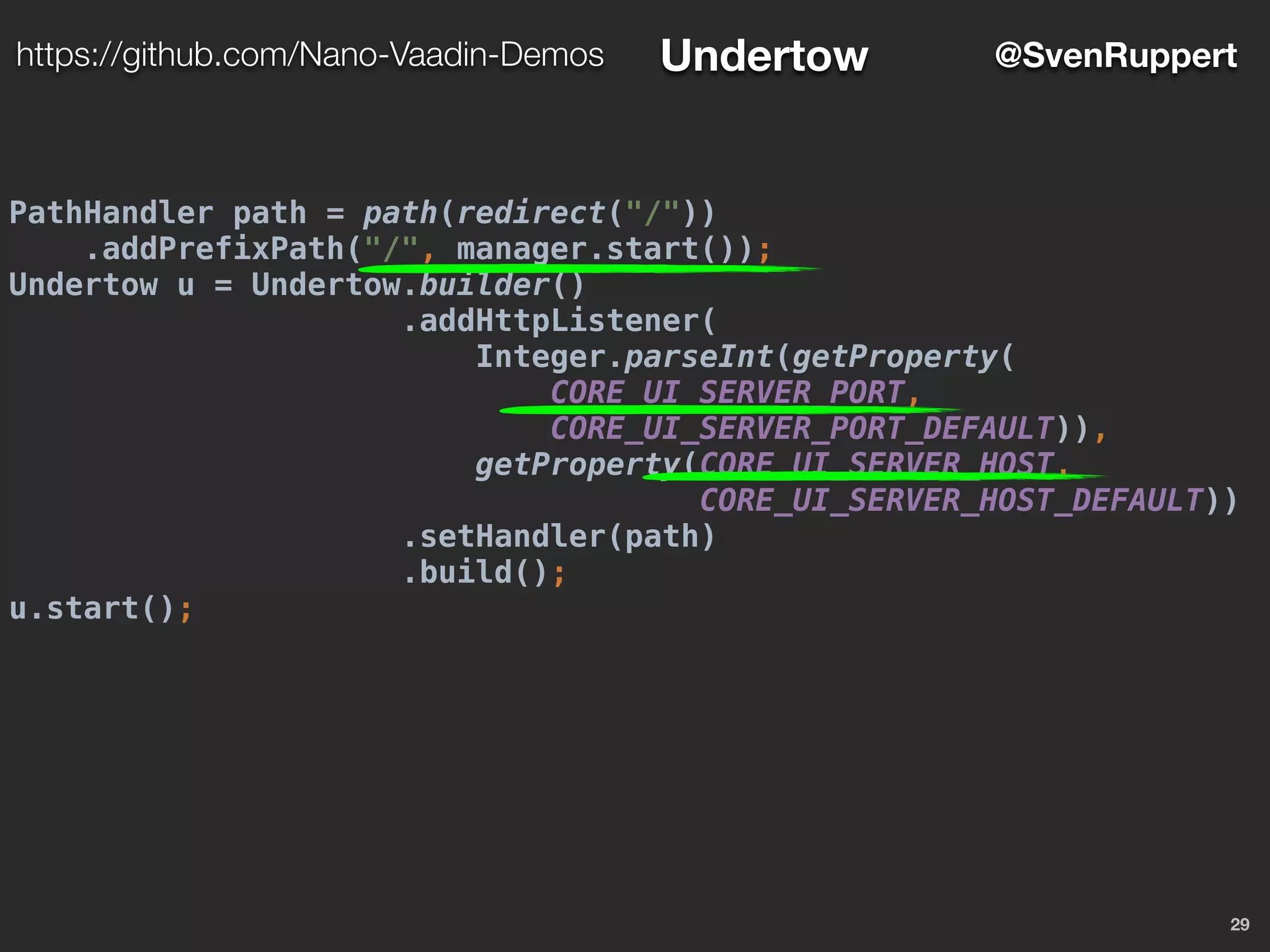 PathHandler path = path(redirect("/"))
.addPrefixPath("/", manager.start());
Undertow u = Undertow.builder()
.addHttpListener(
Integer.parseInt(getProperty(
CORE_UI_SERVER_PORT,
CORE_UI_SERVER_PORT_DEFAULT)),
getProperty(CORE_UI_SERVER_HOST,
CORE_UI_SERVER_HOST_DEFAULT))
.setHandler(path)
.build();
u.start();
29
@SvenRupperthttps://github.com/Nano-Vaadin-Demos Undertow
 