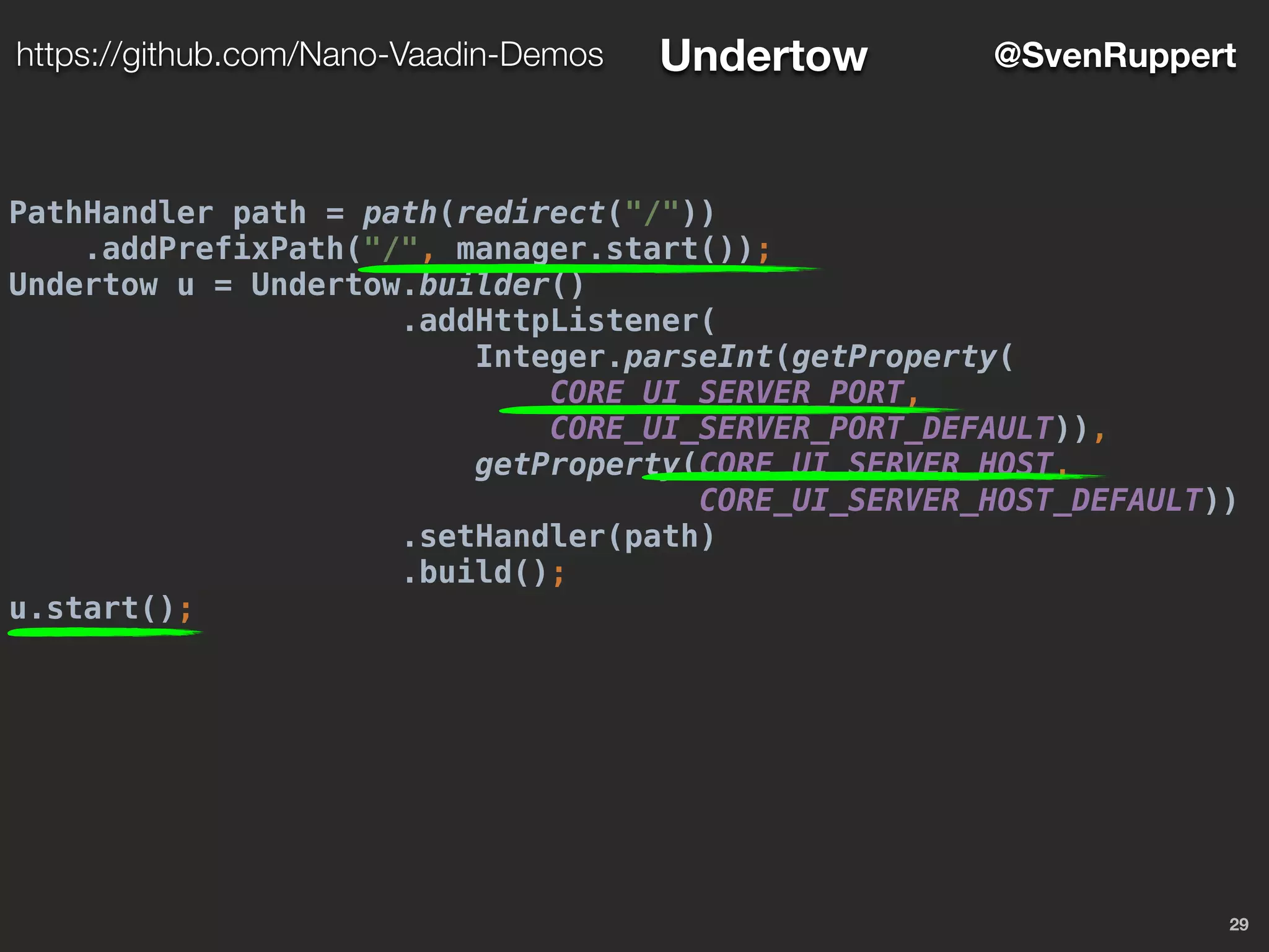 PathHandler path = path(redirect("/"))
.addPrefixPath("/", manager.start());
Undertow u = Undertow.builder()
.addHttpListener(
Integer.parseInt(getProperty(
CORE_UI_SERVER_PORT,
CORE_UI_SERVER_PORT_DEFAULT)),
getProperty(CORE_UI_SERVER_HOST,
CORE_UI_SERVER_HOST_DEFAULT))
.setHandler(path)
.build();
u.start();
29
@SvenRupperthttps://github.com/Nano-Vaadin-Demos Undertow
 