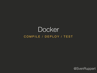 @SvenRuppert
C O M P I L E / D E P L O Y / T E S T
Docker
 