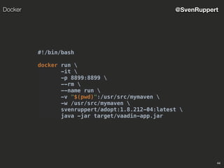 44
@SvenRuppertDocker
#!/bin/bash
docker run 
-it 
-p 8899:8899 
--rm 
--name run 
-v "$(pwd)":/usr/src/mymaven 
-w /usr/src/mymaven 
svenruppert/adopt:1.8.212-04:latest 
java -jar target/vaadin-app.jar
 