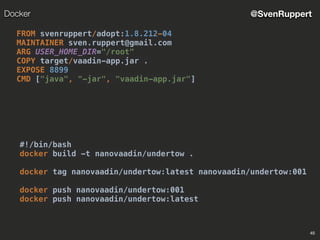 45
@SvenRuppertDocker
FROM svenruppert/adopt:1.8.212-04
MAINTAINER sven.ruppert@gmail.com
ARG USER_HOME_DIR="/root"
COPY target/vaadin-app.jar .
EXPOSE 8899
CMD ["java", "-jar", "vaadin-app.jar"]
#!/bin/bash
docker build -t nanovaadin/undertow .
docker tag nanovaadin/undertow:latest nanovaadin/undertow:001
docker push nanovaadin/undertow:001
docker push nanovaadin/undertow:latest
 