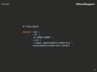 46
@SvenRuppertDocker
#!/bin/bash
docker run 
-it 
-p 8899:8899 
--rm 
--name nanovaadin-undertow 
nanovaadin/undertow:latest
 