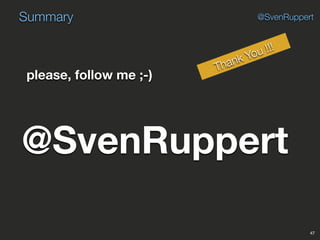 Summary
47
@SvenRuppert
please, follow me ;-)
@SvenRuppert
Thank You !!!
 