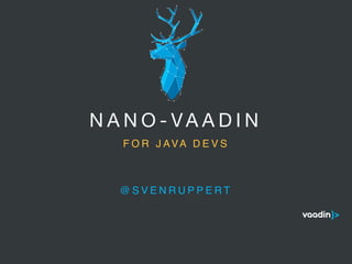 N A N O - V A A D I N
@ S V E N R U P P E R T
5
S T O R Y A N D P H I L O S O P H Y
Software is eating the world and what most of us see of it is the user interface. The user
interface has become the key component of how the users experience the business
behind it. Competition is lost or won due to user experience. Simplicity is king and the
users get frustrated by anything ugly, slow or not working on the device they happen to
use at the time. We at Vaadin fight for simplicity and invite everyone to join this fight.
Together we want to build a user interface that puts a smile on the user’s face.
Vaadin is the technology that empowers developers to build the best web-apps for
business purposes. Our priority over everything else is developer productivity because
we believe that by simplifying the developer experience and saving the developer’s
time, they are best able to focus on building great user interfaces.
Our brand is what we want everyone to think about us. When everyone - both us and
the people around us - have a consistent understanding of what Vaadin is and what we
stand for, it enables that image to spread and amplify. This book defines what we want
that image to be. It defines what the Vaadin brand is.
I hope that You are as excited and proud of living and breathing the Vaadin brand as
I am. You are the one who is shaping what everyone thinks about Vaadin - using this
brand as a tool and a guideline every day.
Let’s fight for simplicity for both the users and the developers!
Joonas Lehtinen
Founder & CEO
Vaadin
I N T R O D U C T I O N
F O R J AVA D E V S
 