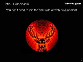8
Intro - Hello Vaadin @SvenRuppert
You don´t need to join the dark side of web development
 