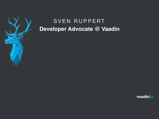 S V E N R U P P E R T 

Developer Advocate @ Vaadin
5
 