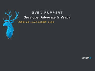 S V E N R U P P E R T 

Developer Advocate @ Vaadin
5
C O D I N G J AVA S I N C E 1 9 9 6
 