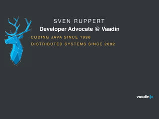 S V E N R U P P E R T 

Developer Advocate @ Vaadin
5
C O D I N G J AVA S I N C E 1 9 9 6
D I S T R I B U T E D S Y S T E M S S I N C E 2 0 0 2
 