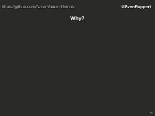 21
@SvenRupperthttps://github.com/Nano-Vaadin-Demos
Why?
 