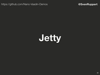 22
@SvenRupperthttps://github.com/Nano-Vaadin-Demos
Jetty
 