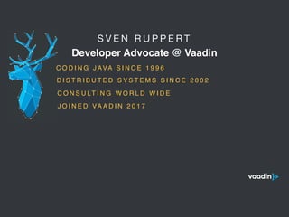 S V E N R U P P E R T 

Developer Advocate @ Vaadin
5
C O D I N G J AVA S I N C E 1 9 9 6
C O N S U LT I N G W O R L D W I D E
D I S T R I B U T E D S Y S T E M S S I N C E 2 0 0 2
J O I N E D VA A D I N 2 0 1 7
 
