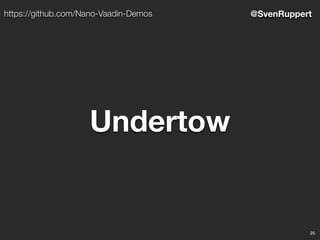 25
@SvenRupperthttps://github.com/Nano-Vaadin-Demos
Undertow
 