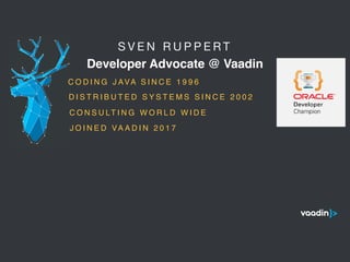 S V E N R U P P E R T 

Developer Advocate @ Vaadin
5
C O D I N G J AVA S I N C E 1 9 9 6
C O N S U LT I N G W O R L D W I D E
D I S T R I B U T E D S Y S T E M S S I N C E 2 0 0 2
J O I N E D VA A D I N 2 0 1 7
 