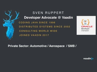 S V E N R U P P E R T 

Developer Advocate @ Vaadin
5
C O D I N G J AVA S I N C E 1 9 9 6
C O N S U LT I N G W O R L D W I D E
Private Sector: Automotive / Aerospace / SMB /
D I S T R I B U T E D S Y S T E M S S I N C E 2 0 0 2
J O I N E D VA A D I N 2 0 1 7
 